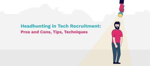 Headhunting in Tech Recruitment: Pros and Cons, Tips, Techniques