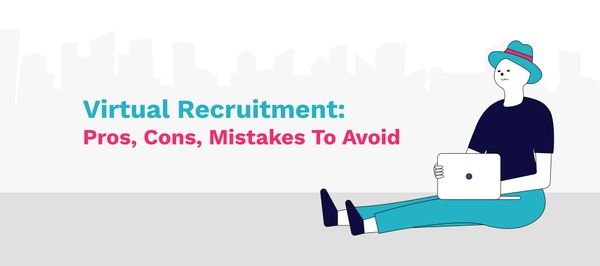Virtual Recruitment: Pros, Cons, Mistakes To Avoid